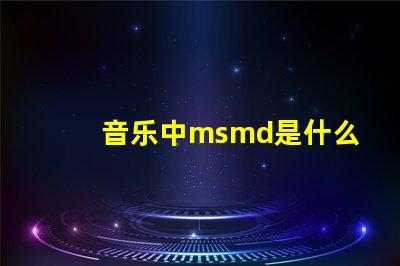 音乐中msmd是什么意思 msmd电池是什么吗